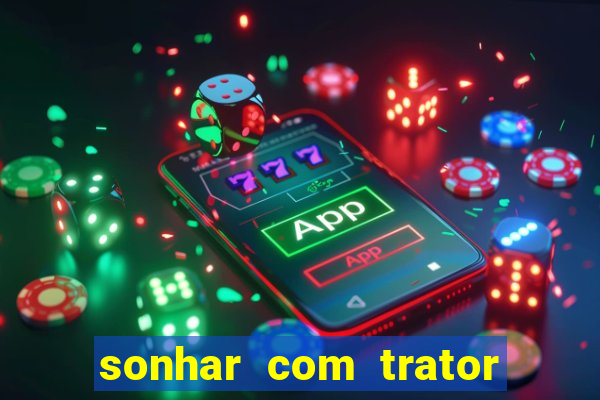 sonhar com trator que bicho jogar